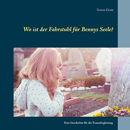 Wo ist der Fahrstuhl für Bennys Seele?: Eine Geschichte für die Trauerbegleitung