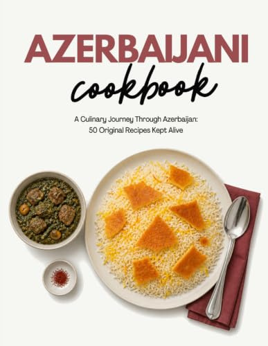 Azerbaijani Cookbook: A Culinary Journey Through Azerbaijan: 50 Original Recipes Kept Alive