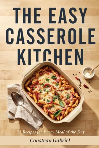 The Easy Casserole Kitchen: 31 Recipes for Every Meal of the Day