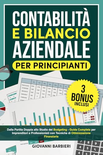 Contabilità e Bilancio Aziendale per Principianti: Dalla Partita Doppia allo Studio del Budgeting - Guida Completa per Imprenditori e Professionisti con Tecniche di Ottimizzazione Finanziaria