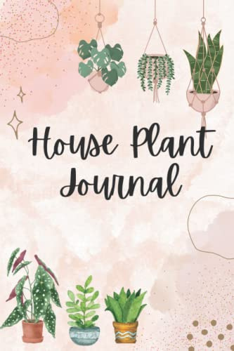House Plant Journal: Plant Care Log Book to Keep Track of Plant Details, Care Requirements, Watering and Re-potting Dates, photos and More