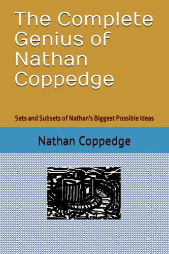 The Complete Genius of Nathan Coppedge: Sets and Subsets of Nathan's Biggest Possible Ideas (Best of Nathan Coppedge)