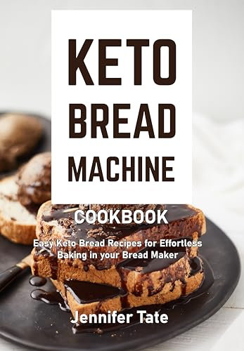 Keto Bread Machine Cookbook: Easy Keto Bread Recipes for Effortless Baking in Your Bread Maker (Keto Baking Cookbook)