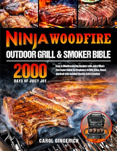 Ninja Woodfire Outdoor Grill & Smoker Bible: Easy & Mouthwatering Recipes with Juicy Meat | The Expert Guide for Beginners to BBQ, Bake, Roast, and Broil with Outdoor Electric Grill & Smoker