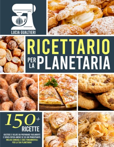 RICETTARIO PER LA PLANETARIA: 150+ Ricette Gustose e Veloci da Preparare Facilmente e Senza Fatica Anche se Sei un Principiante. Inclusi Consigli e Idee Fondamentali Per la Tua Planetaria!