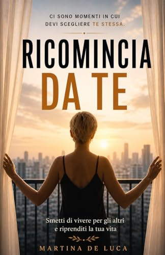 Ricomincia da Te: Smetti di vivere per gli altri e riprenditi la tua vita