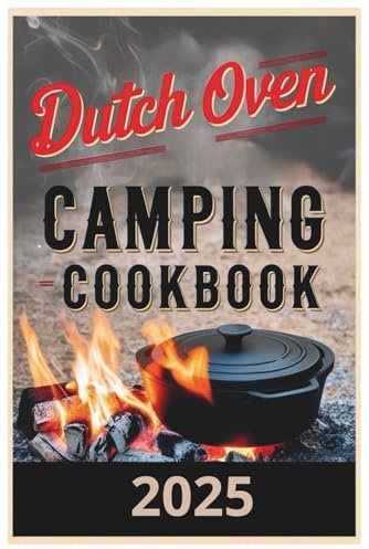 Dutch Oven Camping Cookbook 2025: Cook, Camp, and Savor: Dutch Oven Recipes for the Great Outdoors