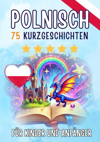 Zweisprachige Kurzgeschichten: Deutsch-Polnisch: 75 zauberhafte Geschichten zum Polnischlernen für Deutsche – mit Vokabelübungen und einfachen Wörtern für Anfänger