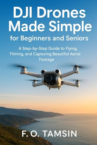 DJI Drones Made Simple for Beginners and Seniors: A Step-by-Step Guide to Flying, Filming, and Capturing Beautiful Aerial Footage (Camera and video tools guide)