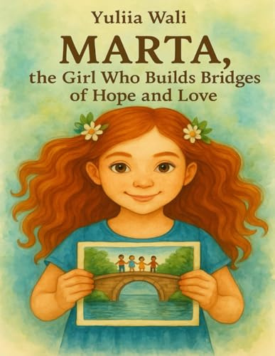 Marta, the Girl Who Builds Bridges of Hope and Love: A heartwarming story about hope, peace, and building bridges between people.