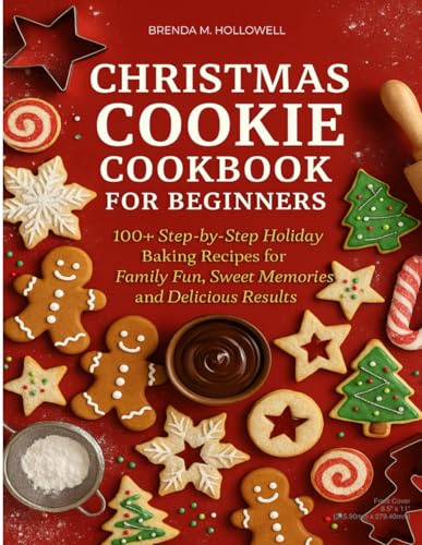 CHRISTMAS COOKIE COOKBOOK FOR BEGINNERS.: 100+ Step-by-Step Holiday Baking Recipes for Family Fun, Sweet Memories, and Delicious Results.