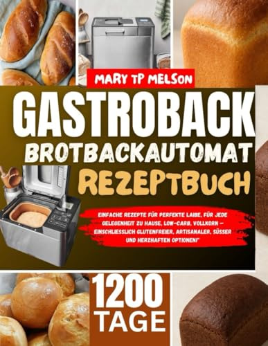 gastroback brotbackautomat rezeptbuch: Einfache Rezepte für perfekte Laibe, für jede Gelegenheit zu Hause, Low-Carb, Vollkorn – einschließlich glutenfreier, artisanaler, süßer und herzhaften