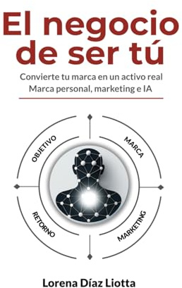 El negocio de ser tú: Convierte tu marca en un activo real Marca personal, marketing e IA