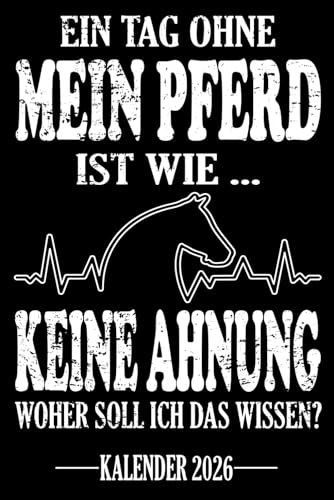 Ein Tag ohne mein Pferd Ist wie... Keine Ahnung Woher soll ich das wissen? Kalender 2026: Jahresplaner für das Jahr 2026. Für alle Pferdeliebhaber & ... - Organizer und Zeitplaner für 1 Jahr