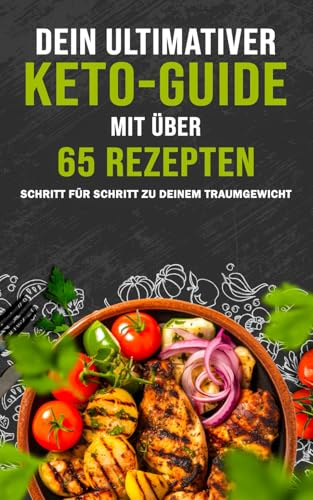Dein ultimativer Keto-Guide mit über 65 Rezepten: Schritt für Schritt zu deinem Traumgewicht