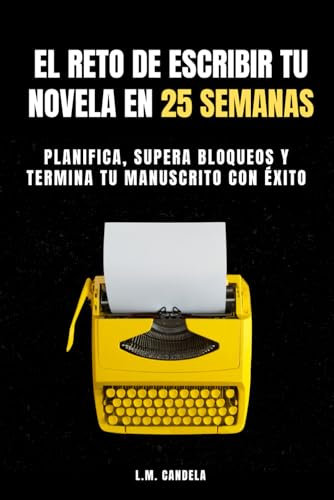 El Reto de Escribir tu Novela en 25 Semanas: Planifica, supera bloqueos y termina tu manuscrito con éxito