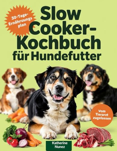 Slow Cooker-Kochbuch für Hundefutter: Der vollständige Leitfaden für tierarztgenehmigte, einfache Rezepte für gesunde, erschwingliche Mahlzeiten für Hunde jeder Rasse