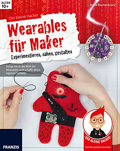 Der kleine Hacker: Wearables für Maker. Experimentieren, nähen, gestalten. Steige ein in die Welt der Wearables und schaffe deine eigenen Unikate.