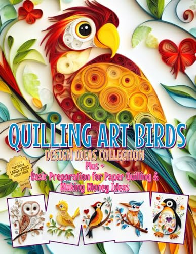 Quilling Art Birds Design Ideas Collection: Plus Basic Preparation for Paper Quilling & Making Money Ideas