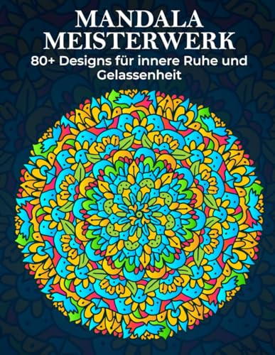 Mandala Meisterwerk: 80+ Designs für innere Ruhe und Gelassenheit – Anti-Stress Malbuch für Erwachsene zur Achtsamkeit und Stressbewältigung: Genießen ... Achtsamkeit und kreative Entfaltung