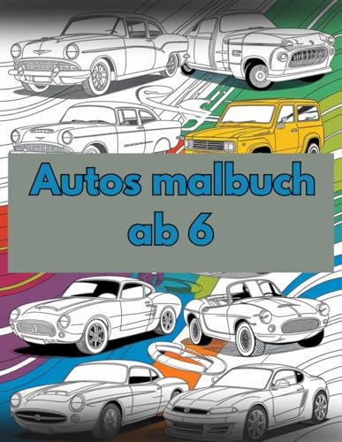 malbuch autos ab 6: Kreatives Ausmalbuch mit coolen Fahrzeugen – Klassiker, Sportwagen, Monstertrucks und mehr für kleine Autofans