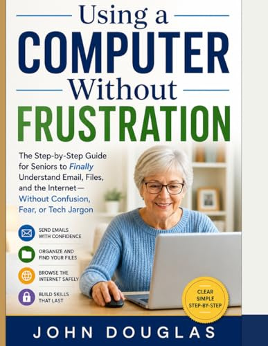 Learn to Use Your Laptop with Confidence: A Simple Step-by-Step Guide for Beginners to Master Email, the Internet, Files, and Everyday Computer Tasks Without Confusion