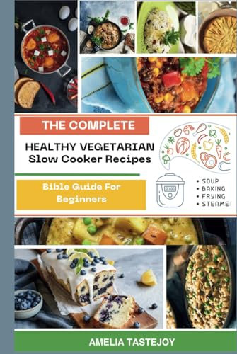 Healthy Vegetarian Slow Cooker Recipes Bible Guide For Beginners: Flavorful, Delicious Plant-Based Meals & Best Healthy Creations with Vibrant Photos