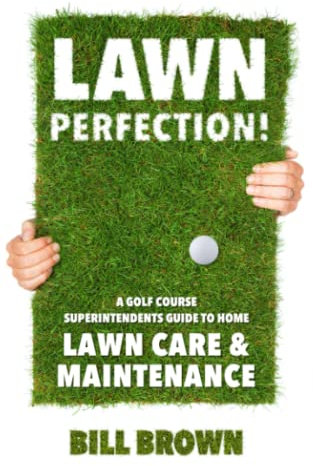 Lawn Perfection!: A Golf Course Superintendent’s Guide To Home Lawn Care And Maintenance
