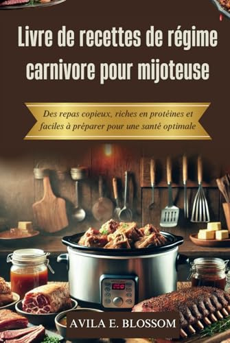Livre de recettes de régime carnivore pour mijoteuse: Des repas copieux, riches en protéines et faciles à préparer pour une santé optimale