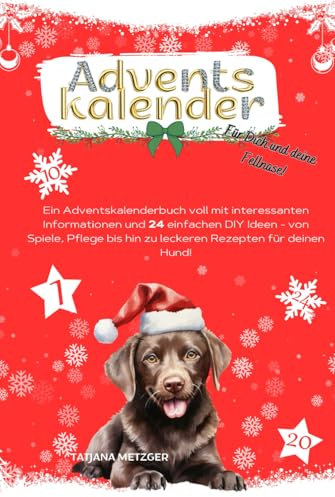 Adventskalender Für Dich und deine Fellnase: Ein Adventskalenderbuch voll mit interessanten Informationen und 24 einfachen DIY Ideen - von Spiele, Pflege bis hin zu leckeren Rezepten für deinen Hund!