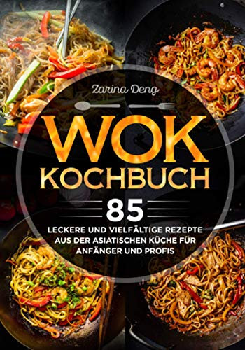 Wok Kochbuch: 85 leckere und vielfältige Rezepte aus der asiatischen Küche für Anfänger und Profis
