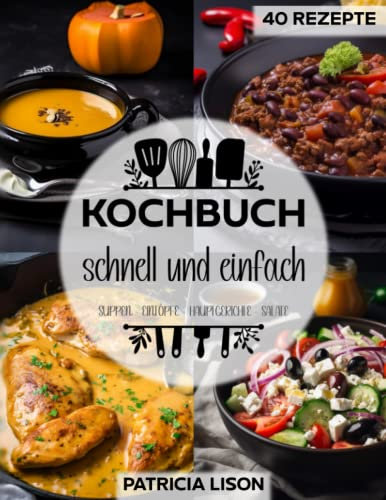 Kochbuch schnell und einfach: 40 leckere Rezepte | Suppen | Eintöpfe | Hauptgerichte | Salate