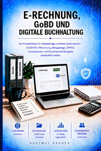 E-Rechnung, GoBD und digitale Buchhaltung: Der Praxisleitfaden für Selbständige und kleine Unternehmen ZUGFeRD, XRechnung, Belegablage, SKR03, ... Steuerberaterübergabe verständlich erklärt