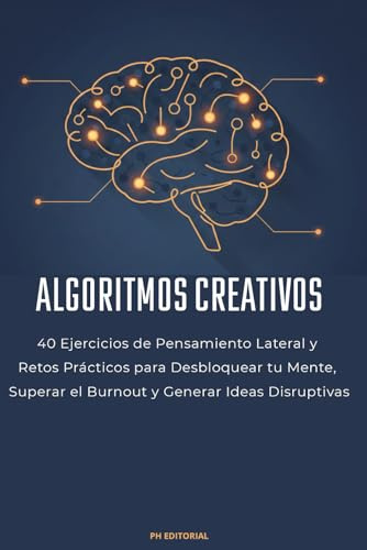 Algoritmos Creativos: 40 ejercicios de pensamiento lateral y retos prácticos para desbloquear tu mente, superar el burnout y generar ideas disruptivas.