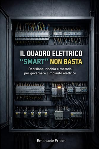 IL QUADRO ELETTRICO “SMART” NON BASTA: Decisione, rischio e metodo per governare l’impianto elettrico