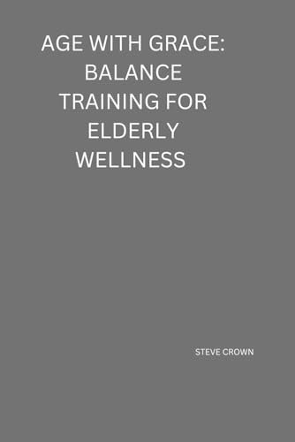 Age with Grace: Balance Training for Elderly Wellness: Staying Steady, Strong, and Independent