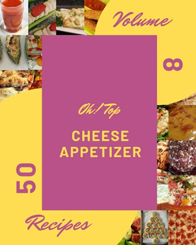 Oh! Top 50 Cheese Appetizer Recipes Volume 8: A Cheese Appetizer Cookbook that Novice can Cook