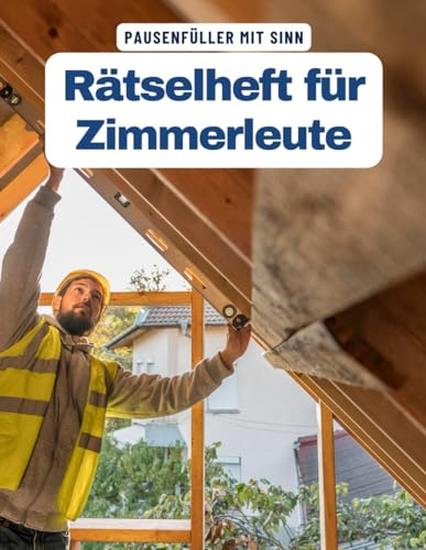 Ein Kreuzworträtsel-Buch für Zimmerleute, Schreiner und Bauhandwerker.: Rätsel und Knobelei in einem Kreuzworträtselheft für jeden Zimmermann, Bautischler und Handwerker am Bau.