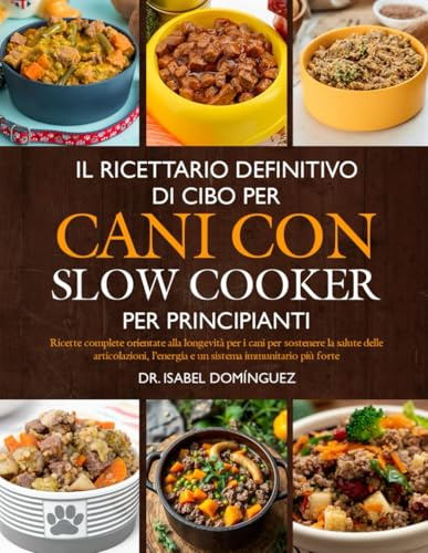 IL RICETTARIO DEFINITIVO DI CIBO PER CANI CON SLOW COOKER PER PRINCIPIANTI: Ricette complete orientate alla longevità per i cani per sostenere la ... l’energia e un sistema immunitario più forte