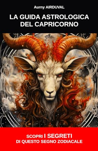 La guida astrologica del Capricorno : scopri i segreti di questo segno zodiacale: Astrologia, Legami Karmici, Personalità, Compatibilità amorosa, Caratteristiche, Profilo, Carriera