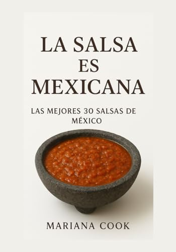 La Salsa Es Mexicana: Recetas Auténticas, Simples y Llenas De Alma