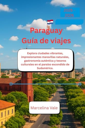 Paraguay Guía de viajes 2025 - 2026: Explora ciudades vibrantes, impresionantes maravillas naturales, gastronomía auténtica y tesoros culturales en el paraíso escondido de Sudamérica.