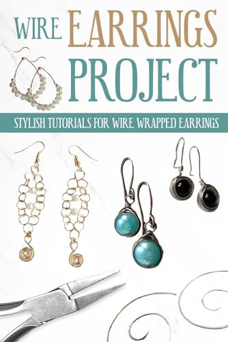 Wire Earrings Projects: Stylish Tutorials for Wire Wrapped Earrings: Quick Easy Wire Earrings You Can Make in Minutes