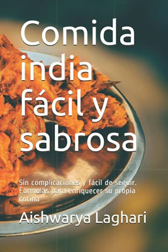 Comida india fácil y sabrosa: Sin complicaciones y fácil de seguir. Fórmulas para enriquecer su propia cocina