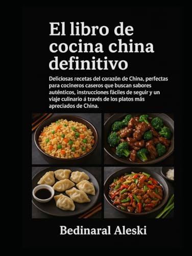 El libro de cocina china definitivo: Deliciosas recetas del corazón de China, perfectas para cocineros caseros que buscan sabores auténticos, ... través de los platos más apreciados de China.