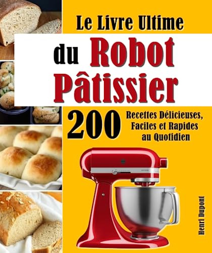 Le Livre Ultime du Robot Pâtissier: 200 Recettes Délicieuses, Faciles et Rapides au Quotidien
