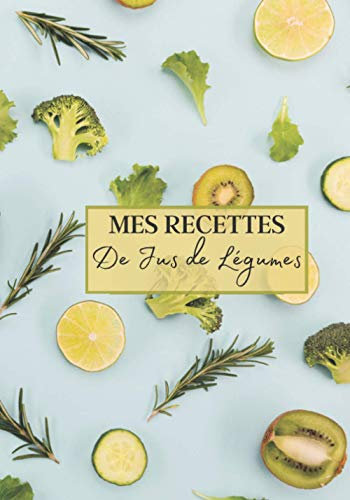 Mes Recettes de Jus de Légumes: Livre recette extracteur de jus a remplir pour detox, jeune, cuisiner simple ou pour le plaisir du gout. Carnet de jus ... pour maigrir ou manger léger | 100 recettes