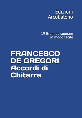FRANCESCO DE GREGORI Accordi di Chitarra: 19 Brani da suonare in modo facile
