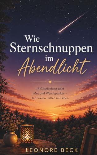 Wie Sternschnuppen im Abendlicht: 16 Geschichten über Mut und Wendepunkte - für Frauen mitten im Leben