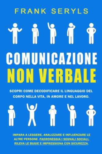 Comunicazione Non Verbale: Scopri come decodificare il linguaggio del corpo nella Vita, in Amore e nel Lavoro. Padroneggia i segnali sociali, rileva le bugie e impressiona con sicurezza.
